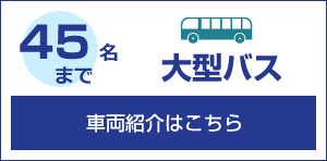 45名まで 大型バス 車両紹介はこちら